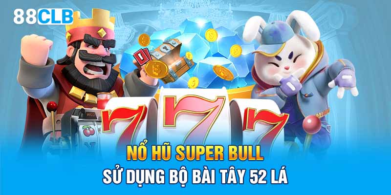 Nổ hũ Super Bull sử dụng bộ bài Tây 52 lá