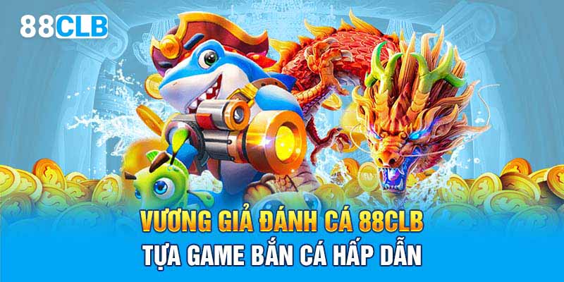 Vương giả đánh cá 88CLB tựa game bắn cá hấp dẫn